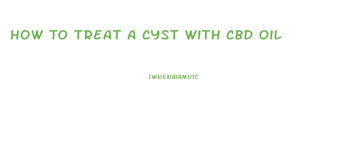 How To Treat A Cyst With Cbd Oil