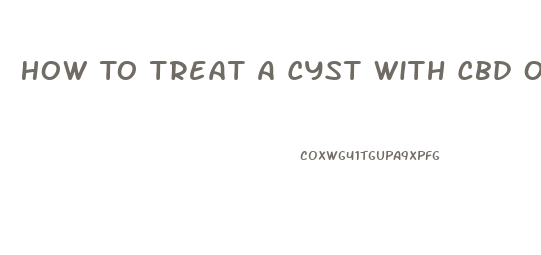 How To Treat A Cyst With Cbd Oil