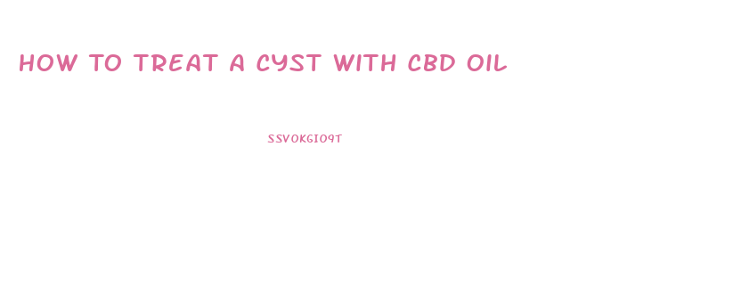 How To Treat A Cyst With Cbd Oil