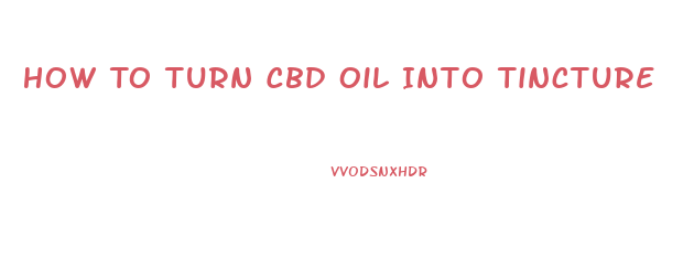 How To Turn Cbd Oil Into Tincture