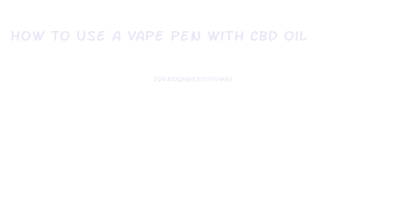 How To Use A Vape Pen With Cbd Oil