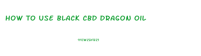 How To Use Black Cbd Dragon Oil