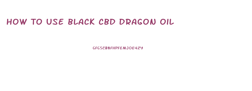 How To Use Black Cbd Dragon Oil