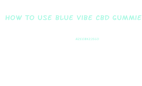 How To Use Blue Vibe Cbd Gummies