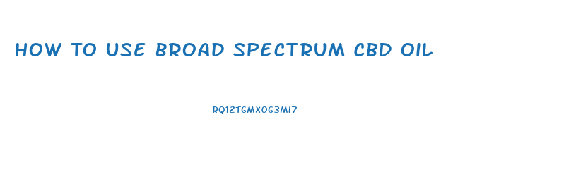 How To Use Broad Spectrum Cbd Oil