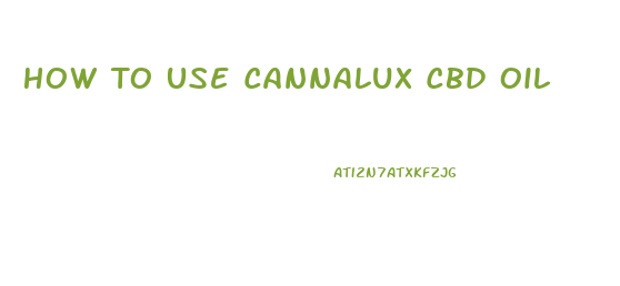 How To Use Cannalux Cbd Oil