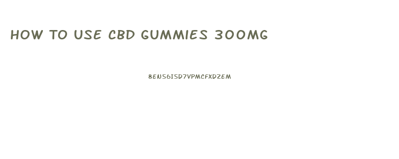 How To Use Cbd Gummies 300mg