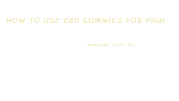 How To Use Cbd Gummies For Pain