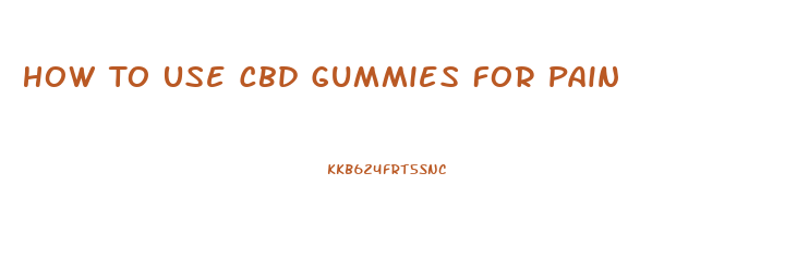 How To Use Cbd Gummies For Pain