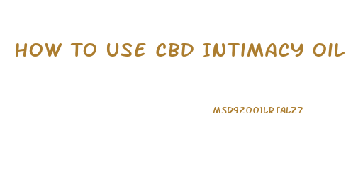 How To Use Cbd Intimacy Oil