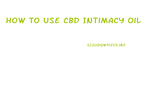 How To Use Cbd Intimacy Oil