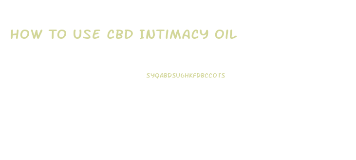 How To Use Cbd Intimacy Oil