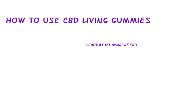 How To Use Cbd Living Gummies