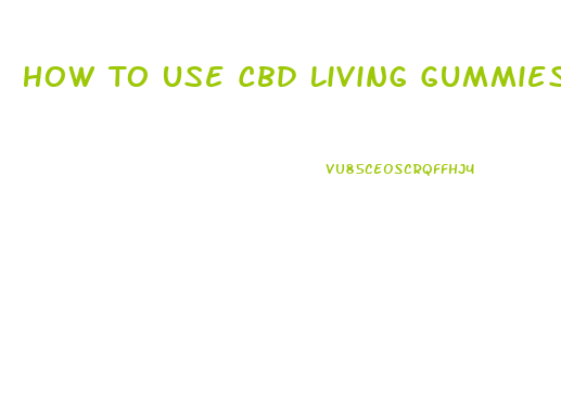 How To Use Cbd Living Gummies