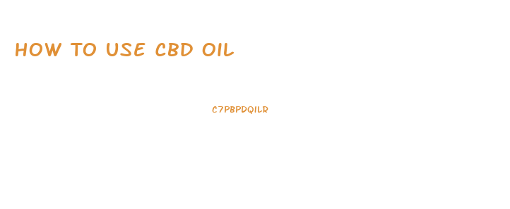 How To Use Cbd Oil