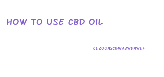 How To Use Cbd Oil