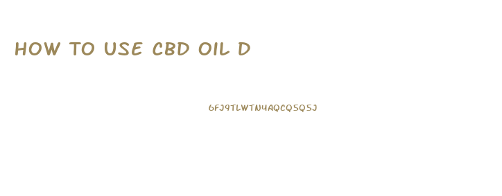 How To Use Cbd Oil D