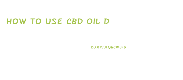 How To Use Cbd Oil D