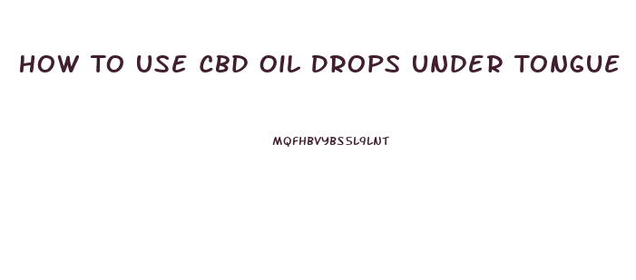 How To Use Cbd Oil Drops Under Tongue