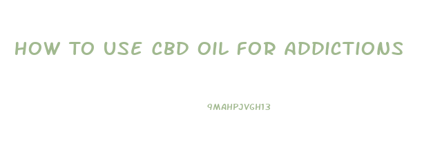 How To Use Cbd Oil For Addictions