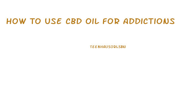 How To Use Cbd Oil For Addictions