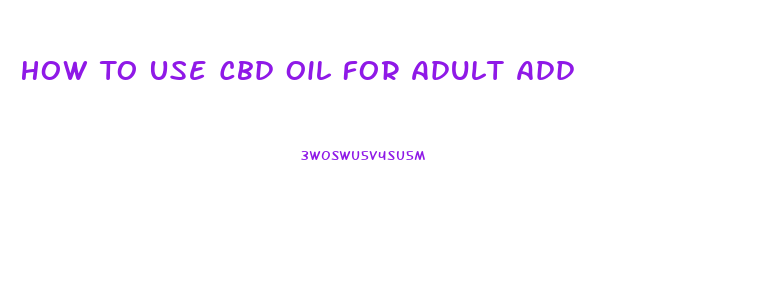 How To Use Cbd Oil For Adult Add