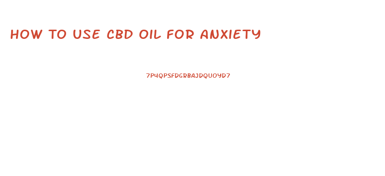 How To Use Cbd Oil For Anxiety