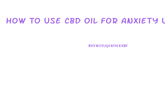 How To Use Cbd Oil For Anxiety Uk
