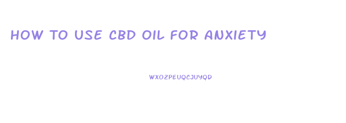 How To Use Cbd Oil For Anxiety