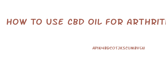 How To Use Cbd Oil For Arthritis