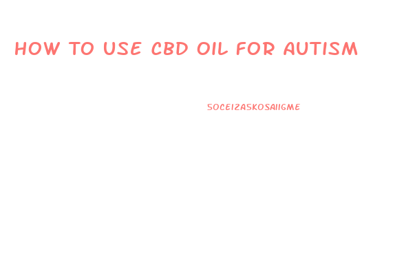 How To Use Cbd Oil For Autism