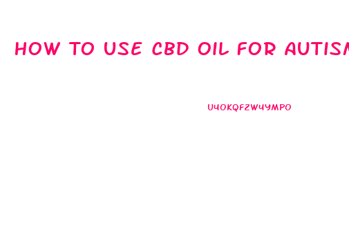 How To Use Cbd Oil For Autism