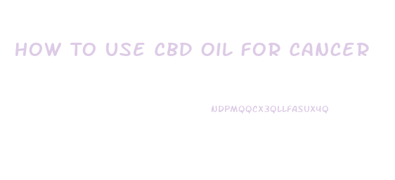 How To Use Cbd Oil For Cancer