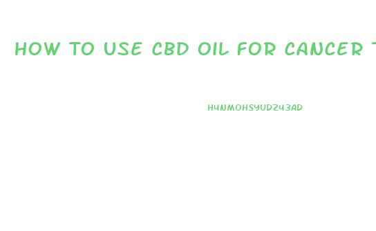 How To Use Cbd Oil For Cancer Treatment