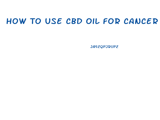 How To Use Cbd Oil For Cancer