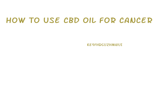 How To Use Cbd Oil For Cancer