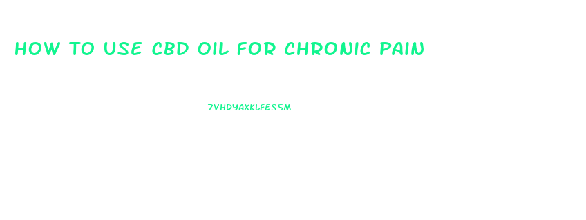 How To Use Cbd Oil For Chronic Pain