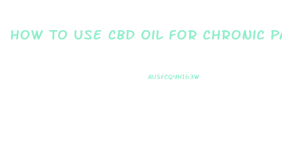 How To Use Cbd Oil For Chronic Pain