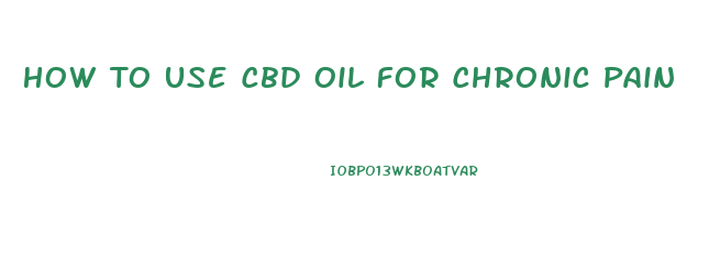 How To Use Cbd Oil For Chronic Pain