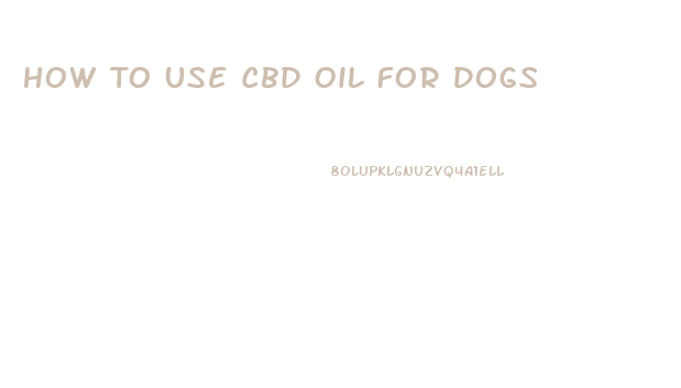 How To Use Cbd Oil For Dogs