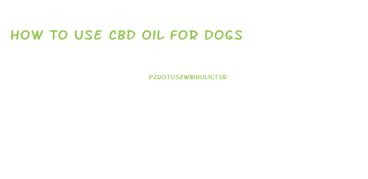 How To Use Cbd Oil For Dogs