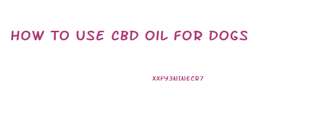 How To Use Cbd Oil For Dogs