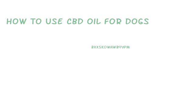 How To Use Cbd Oil For Dogs