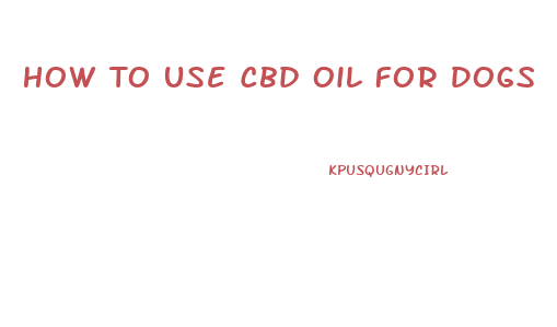 How To Use Cbd Oil For Dogs