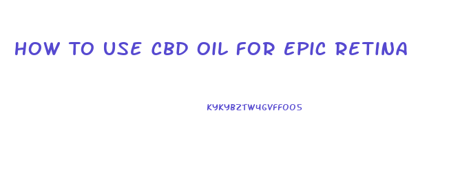 How To Use Cbd Oil For Epic Retina