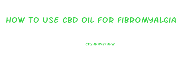 How To Use Cbd Oil For Fibromyalgia