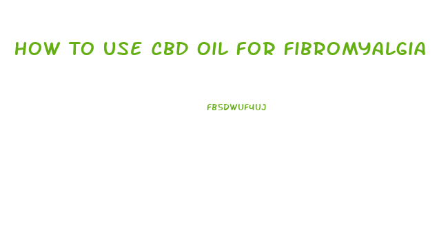 How To Use Cbd Oil For Fibromyalgia