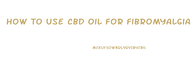 How To Use Cbd Oil For Fibromyalgia Pain