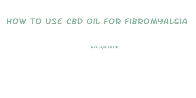 How To Use Cbd Oil For Fibromyalgia