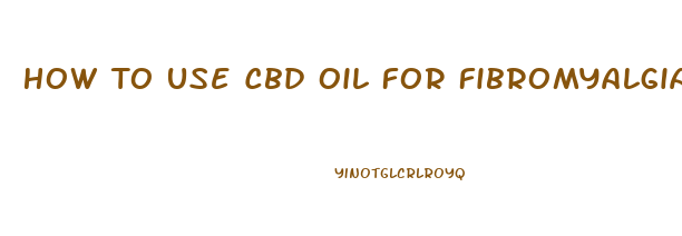 How To Use Cbd Oil For Fibromyalgia